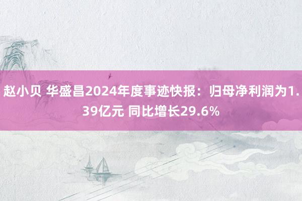 赵小贝 华盛昌2024年度事迹快报：归母净利润为1.39亿元 同比增长29.6%
