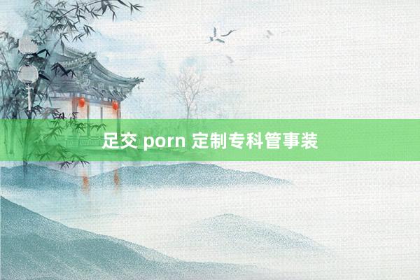 足交 porn 定制专科管事装