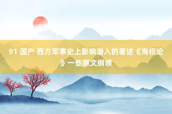 91 国产 西方军事史上影响潜入的著述《海权论》一些原文纲领