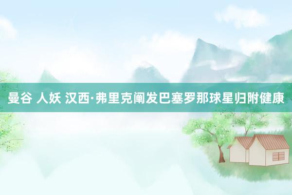 曼谷 人妖 汉西·弗里克阐发巴塞罗那球星归附健康