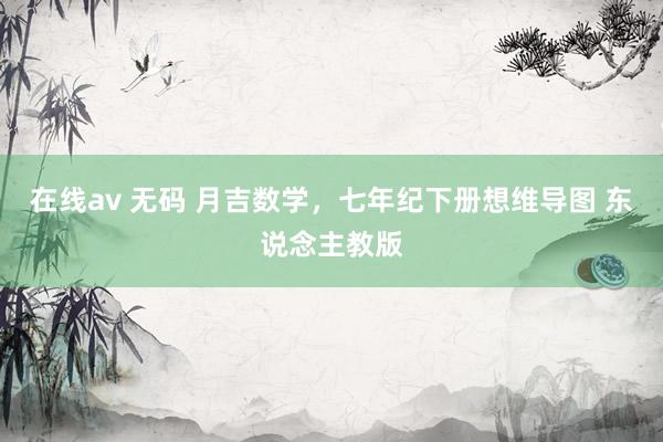在线av 无码 月吉数学，七年纪下册想维导图 东说念主教版